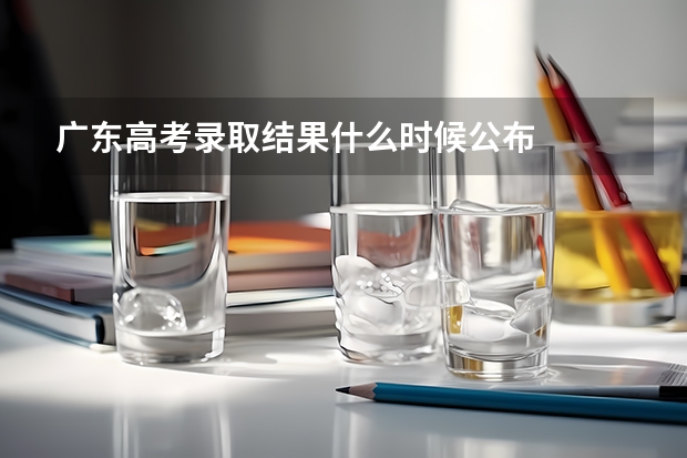 广东高考录取结果什么时候公布