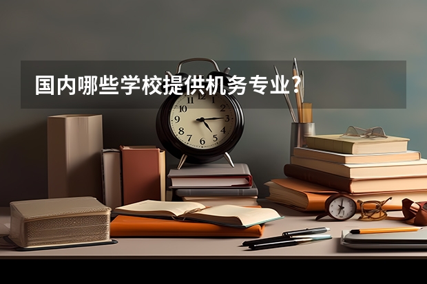 国内哪些学校提供机务专业?