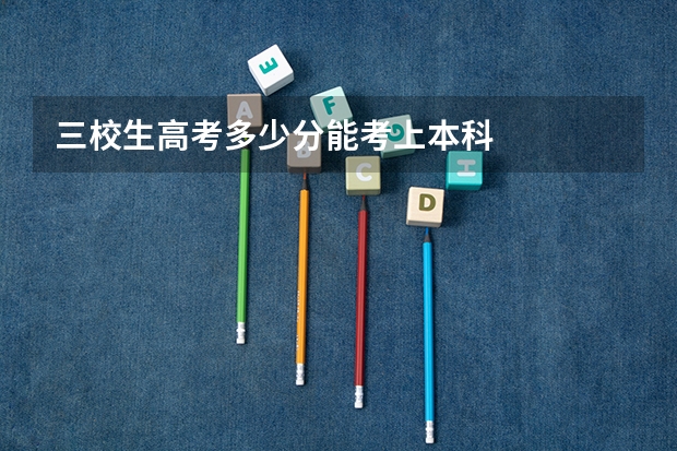 三校生高考多少分能考上本科
