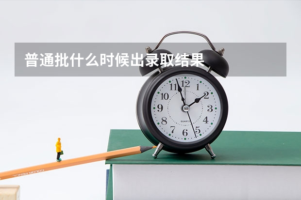 普通批什么时候出录取结果
