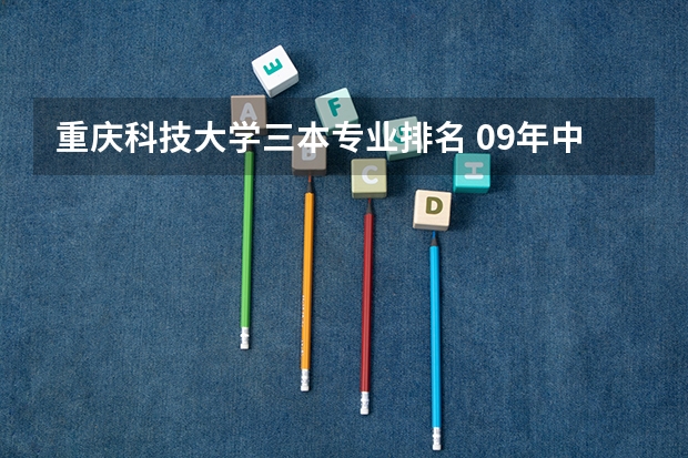 重庆科技大学三本专业排名 09年中国独立学院(三批本科)学校排名 急!!!