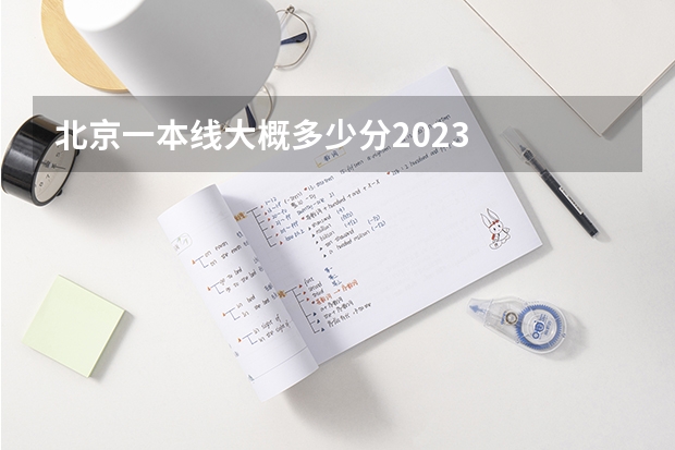 北京一本线大概多少分2023