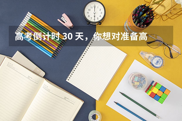 高考倒计时 30 天，你想对准备高考的TA或自己说些什么？