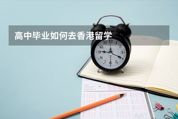 高中毕业如何去香港留学
