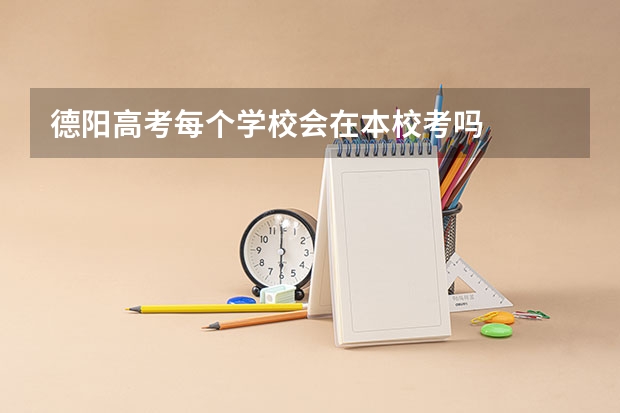德阳高考每个学校会在本校考吗