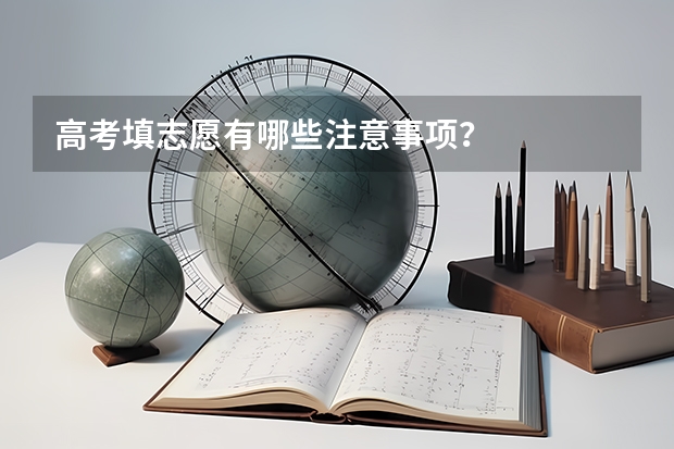高考填志愿有哪些注意事项?