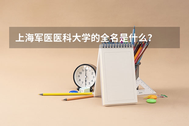上海军医医科大学的全名是什么？