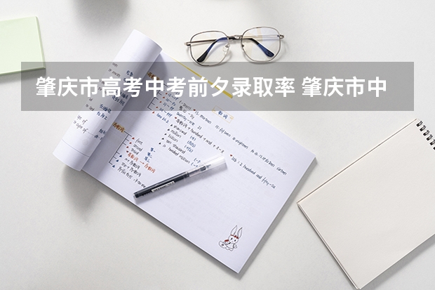 肇庆市高考中考前夕录取率 肇庆市中考成绩公布时间
