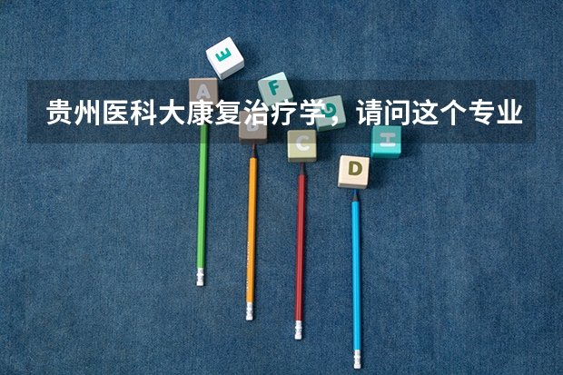 贵州医科大康复治疗学，请问这个专业前景怎么样？还有就是是在医科大的那个校区？环境怎样？