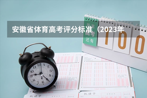 安徽省体育高考评分标准（2023年高考填志愿时间和截止时间）