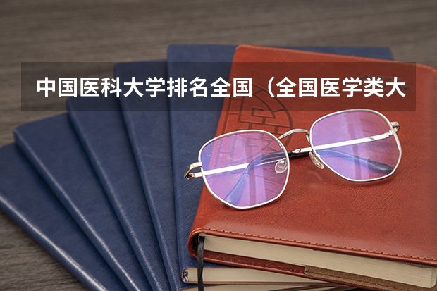 中国医科大学排名全国（全国医学类大学排名）