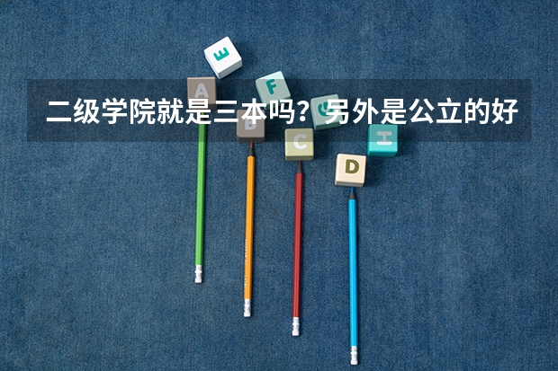 二级学院就是三本吗？另外是公立的好还是私立的好？