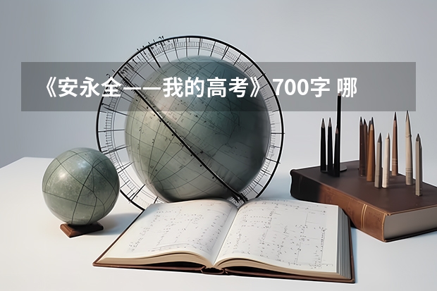 《安永全——我的高考》700字 哪有可以下载“我的高考---安永全”这个视频