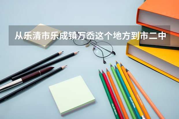从乐清市乐成镇万岙这个地方到市二中有什么公交线路？