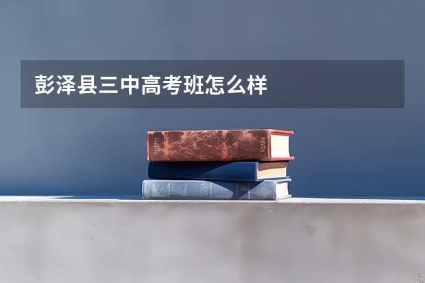 彭泽县三中高考班怎么样