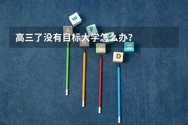 高三了没有目标大学怎么办?