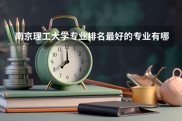 南京理工大学专业排名最好的专业有哪些
