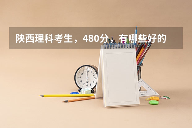 陕西理科考生，480分，有哪些好的三本院校