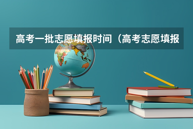 高考一批志愿填报时间（高考志愿填报时，各个批次的时间安排？）