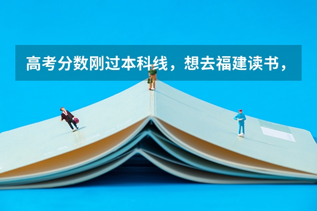 高考分数刚过本科线，想去福建读书，我可以报哪些学校？