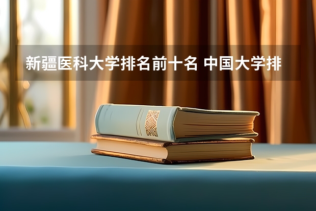 新疆医科大学排名前十名 中国大学排行榜100强