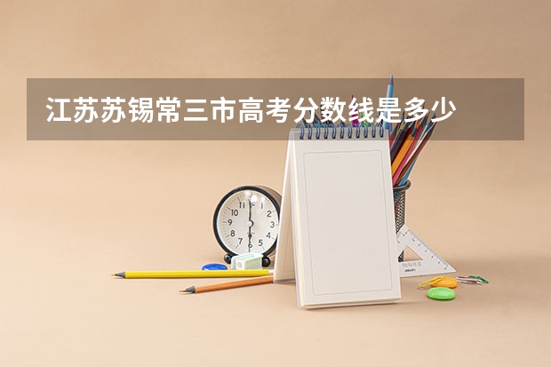 江苏苏锡常三市高考分数线是多少
