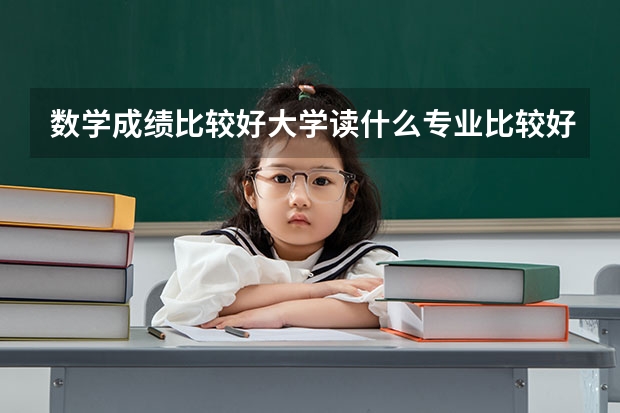 数学成绩比较好大学读什么专业比较好