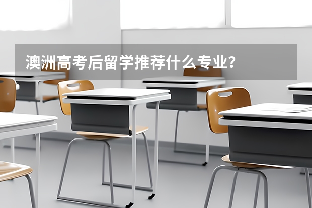 澳洲高考后留学推荐什么专业？