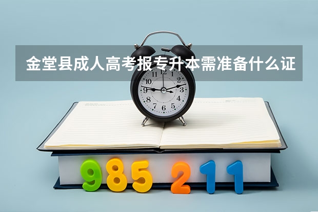 金堂县成人高考报专升本需准备什么证件？