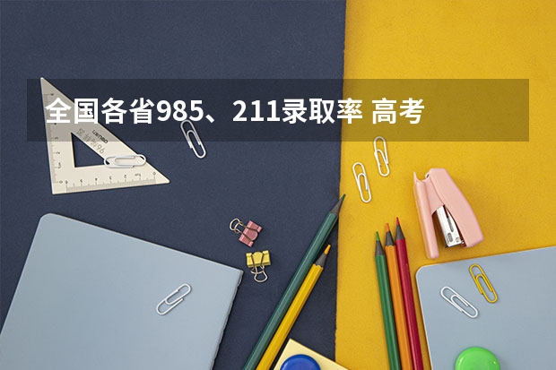 全国各省985、211录取率 高考录取人数
