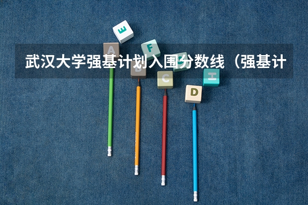 武汉大学强基计划入围分数线（强基计划入围分数线）