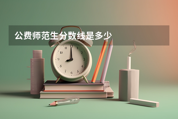 公费师范生分数线是多少