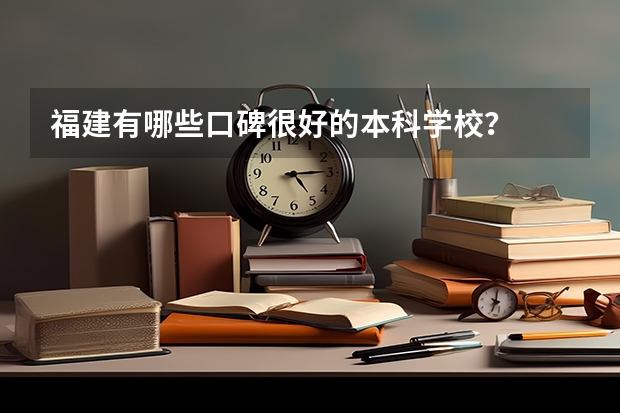 福建有哪些口碑很好的本科学校？