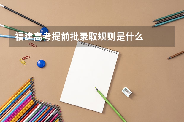 福建高考提前批录取规则是什么
