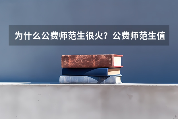 为什么公费师范生很火？公费师范生值不值得报？