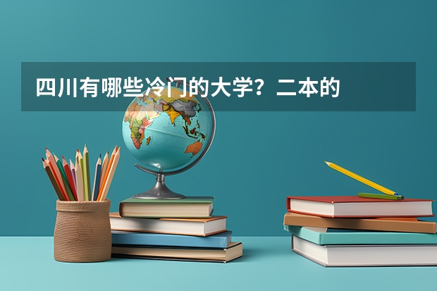 四川有哪些冷门的大学？二本的