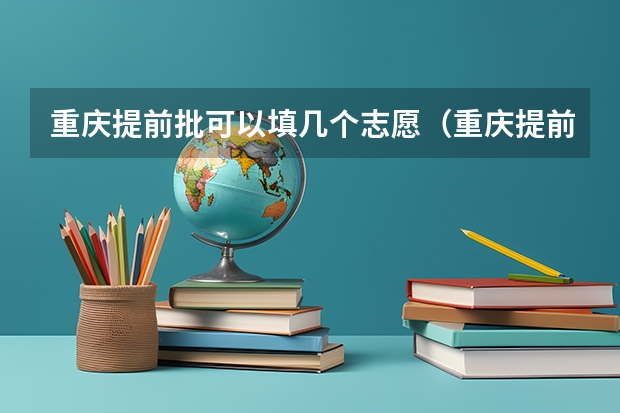 重庆提前批可以填几个志愿（重庆提前批b段录取时间）