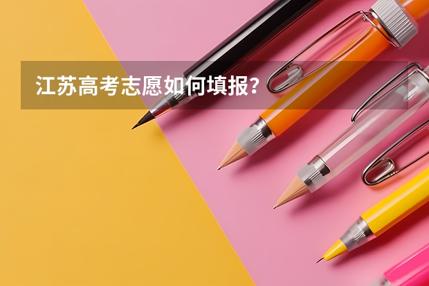 江苏高考志愿如何填报？