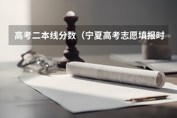 高考二本线分数（宁夏高考志愿填报时间）