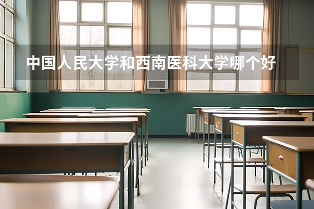 中国人民大学和西南医科大学哪个好 录取分数线对比一览