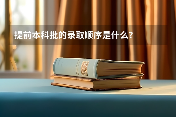 提前本科批的录取顺序是什么？