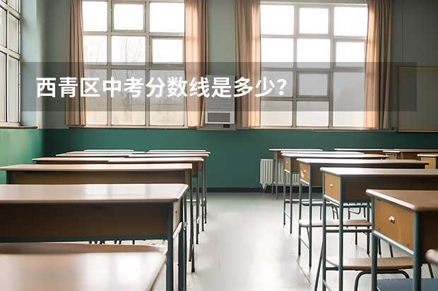 西青区中考分数线是多少？