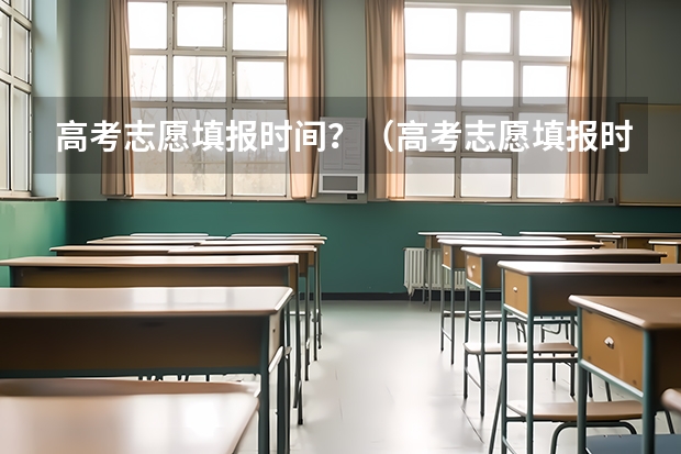 高考志愿填报时间？（高考志愿填报时间段）