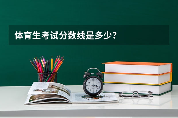 体育生考试分数线是多少？