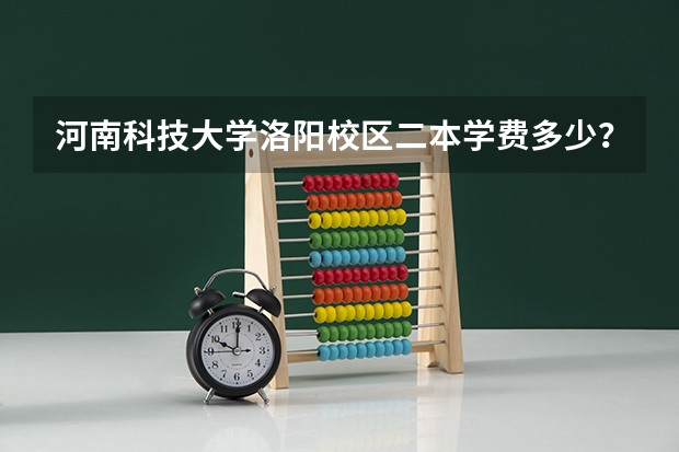 河南科技大学洛阳校区二本学费多少？