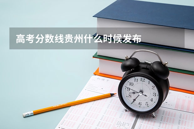 高考分数线贵州什么时候发布