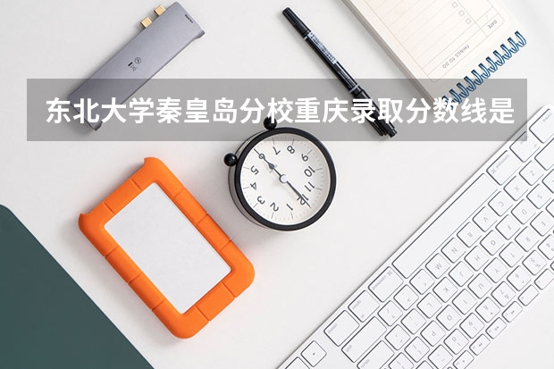 东北大学秦皇岛分校重庆录取分数线是多少 东北大学秦皇岛分校重庆招生人数是多少