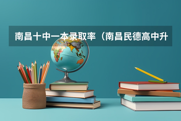 南昌十中一本录取率（南昌民德高中升学率）