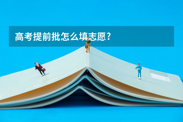 高考提前批怎么填志愿?