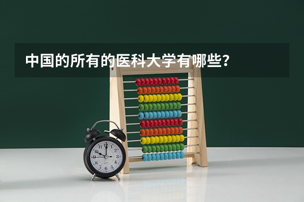 中国的所有的医科大学有哪些？